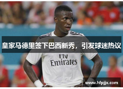 皇家马德里签下巴西新秀，引发球迷热议