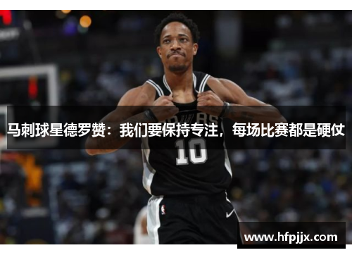 马刺球星德罗赞：我们要保持专注，每场比赛都是硬仗