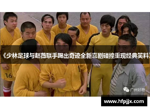 《少林足球与赵薇联手踢出奇迹全新喜剧碰撞重现经典笑料》