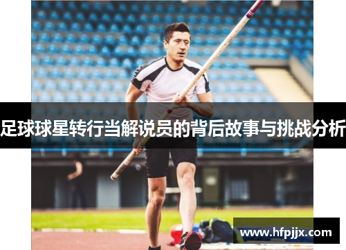 足球球星转行当解说员的背后故事与挑战分析