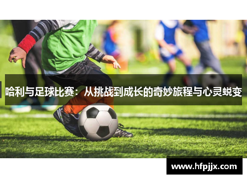 哈利与足球比赛：从挑战到成长的奇妙旅程与心灵蜕变