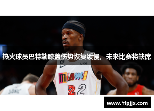 热火球员巴特勒膝盖伤势恢复缓慢，未来比赛将缺席
