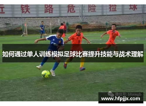 如何通过单人训练模拟足球比赛提升技能与战术理解